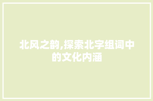 北风之韵,探索北字组词中的文化内涵