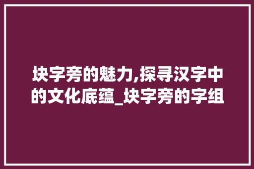 块字旁的魅力,探寻汉字中的文化底蕴_块字旁的字组词
