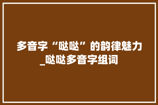 多音字“哒哒”的韵律魅力_哒哒多音字组词