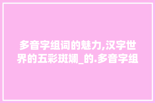 多音字组词的魅力,汉字世界的五彩斑斓_的.多音字组词