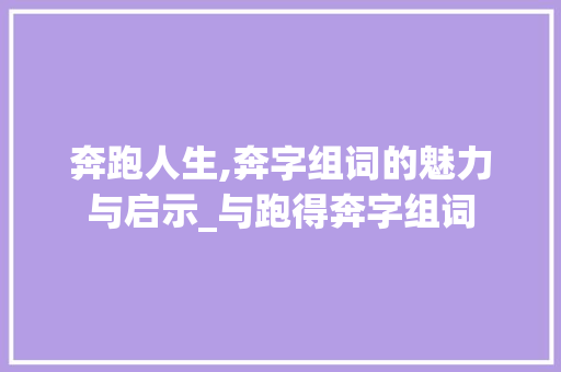 奔跑人生,奔字组词的魅力与启示_与跑得奔字组词