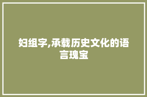 妇组字,承载历史文化的语言瑰宝