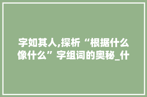 字如其人,探析“根据什么像什么”字组词的奥秘_什么像什么字组词