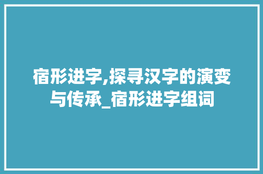 宿形进字,探寻汉字的演变与传承_宿形进字组词