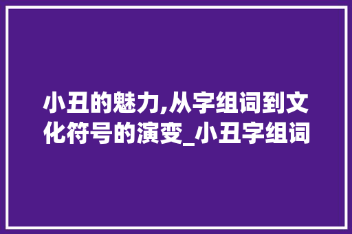 小丑的魅力,从字组词到文化符号的演变_小丑字组词和拼音
