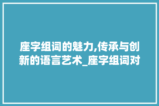 座字组词的魅力,传承与创新的语言艺术_座字组词对吗