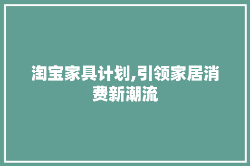 淘宝家具计划,引领家居消费新潮流