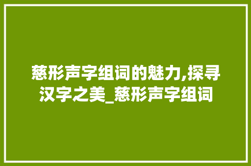 慈形声字组词的魅力,探寻汉字之美_慈形声字组词