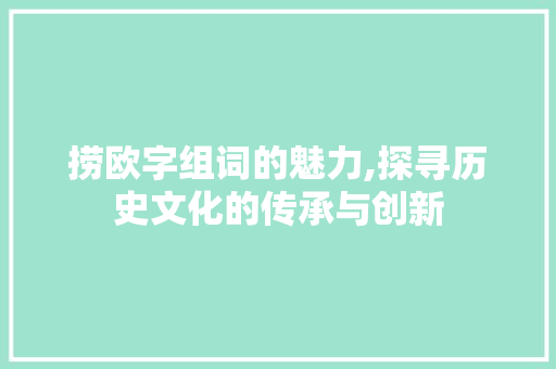 捞欧字组词的魅力,探寻历史文化的传承与创新