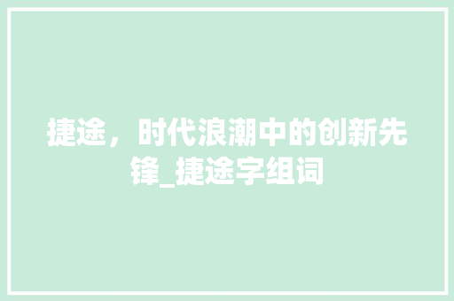 捷途，时代浪潮中的创新先锋_捷途字组词