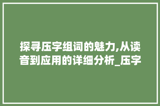 探寻压字组词的魅力,从读音到应用的详细分析_压字组词和读音