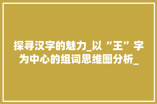 探寻汉字的魅力_以“王”字为中心的组词思维图分析_王字组词思维图