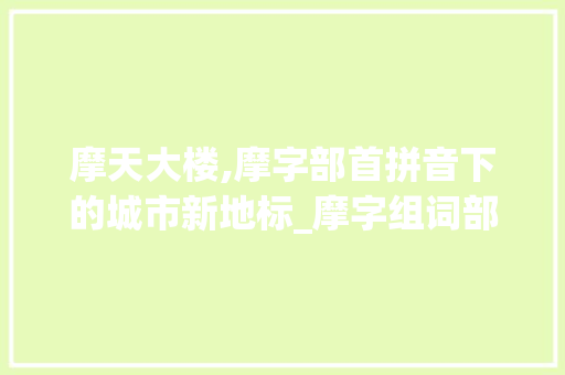 摩天大楼,摩字部首拼音下的城市新地标_摩字组词部首拼音