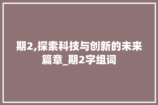 期2,探索科技与创新的未来篇章_期2字组词