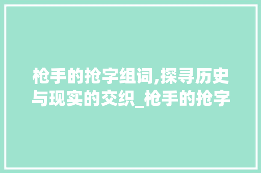 枪手的抢字组词,探寻历史与现实的交织_枪手的抢字组词 诗词佳句