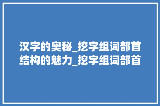 汉字的奥秘_挖字组词部首结构的魅力_挖字组词部首结构