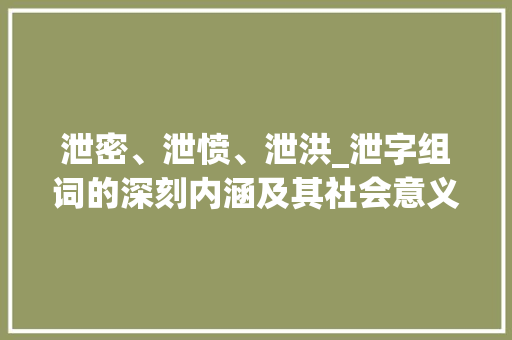 泄密、泄愤、泄洪_泄字组词的深刻内涵及其社会意义