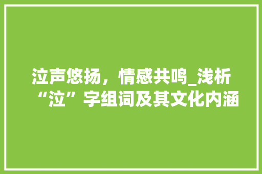 泣声悠扬，情感共鸣_浅析“泣”字组词及其文化内涵
