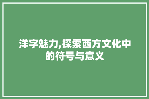 洋字魅力,探索西方文化中的符号与意义