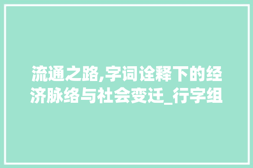 流通之路,字词诠释下的经济脉络与社会变迁_行字组词代表流通