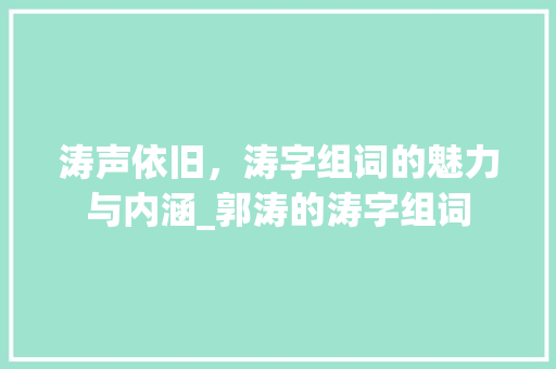 涛声依旧，涛字组词的魅力与内涵_郭涛的涛字组词