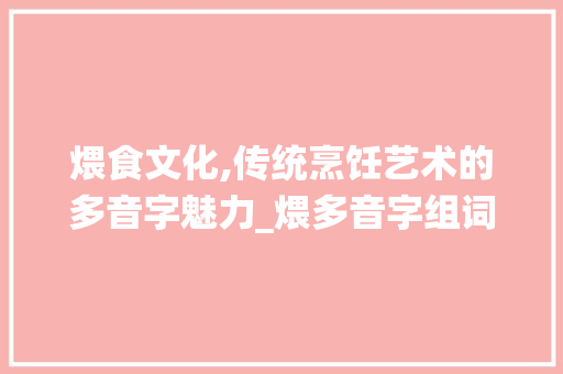 煨食文化,传统烹饪艺术的多音字魅力_煨多音字组词 英语单词