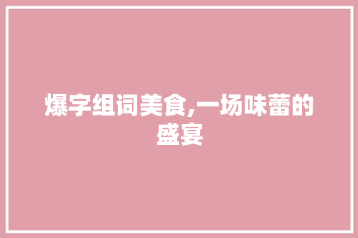 爆字组词美食,一场味蕾的盛宴 成语汇编