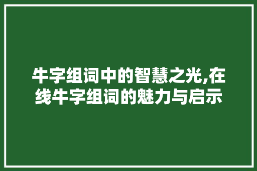 牛字组词中的智慧之光,在线牛字组词的魅力与启示