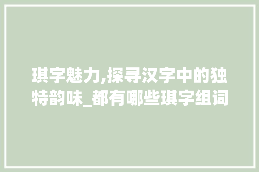 琪字魅力,探寻汉字中的独特韵味_都有哪些琪字组词