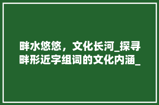 畔水悠悠，文化长河_探寻畔形近字组词的文化内涵_畔形近字组词组词 英语单词