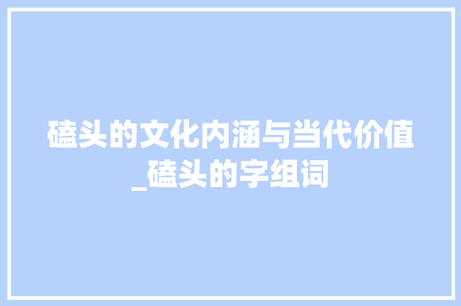 磕头的文化内涵与当代价值_磕头的字组词