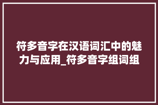 符多音字在汉语词汇中的魅力与应用_符多音字组词组词
