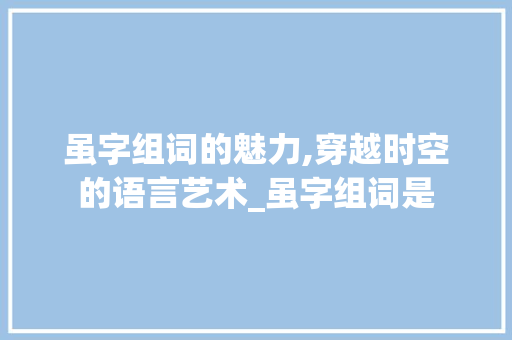 虽字组词的魅力,穿越时空的语言艺术_虽字组词是