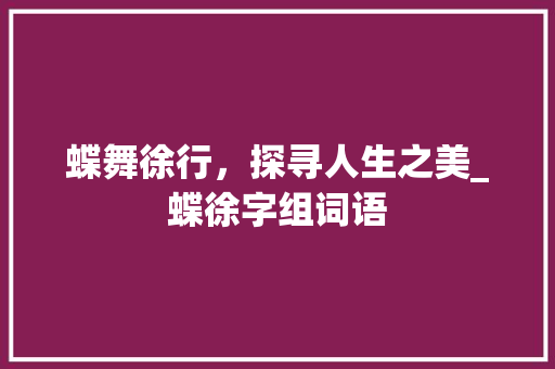 蝶舞徐行，探寻人生之美_蝶徐字组词语