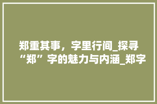 郑重其事，字里行间_探寻“郑”字的魅力与内涵_郑字的字组词