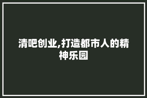 清吧创业,打造都市人的精神乐园