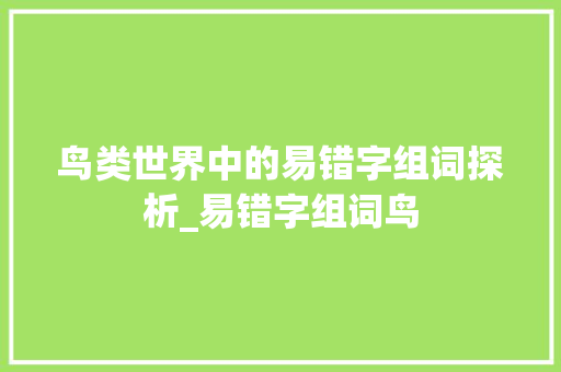 鸟类世界中的易错字组词探析_易错字组词鸟