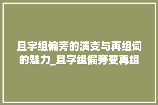 且字组偏旁的演变与再组词的魅力_且字组偏旁变再组词