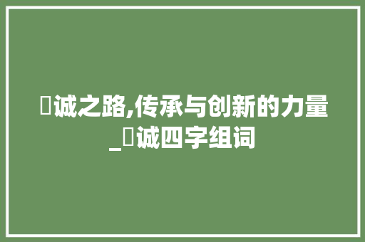 亶诚之路,传承与创新的力量_亶诚四字组词