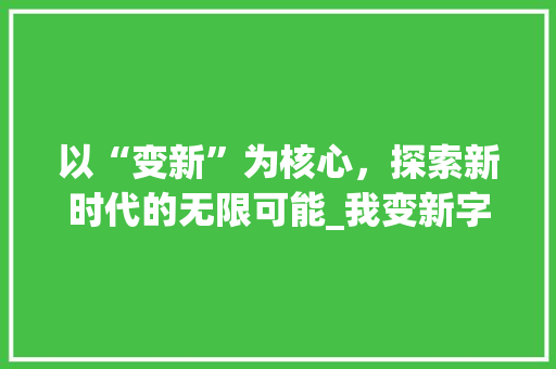 以“变新”为核心，探索新时代的无限可能_我变新字组词造句