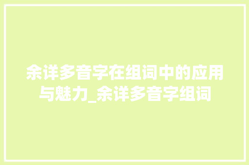 余详多音字在组词中的应用与魅力_余详多音字组词