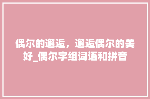 偶尔的邂逅，邂逅偶尔的美好_偶尔字组词语和拼音