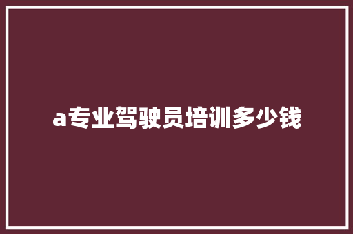 a专业驾驶员培训多少钱