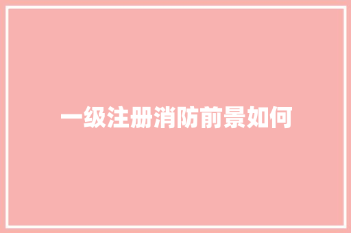 一级注册消防前景如何