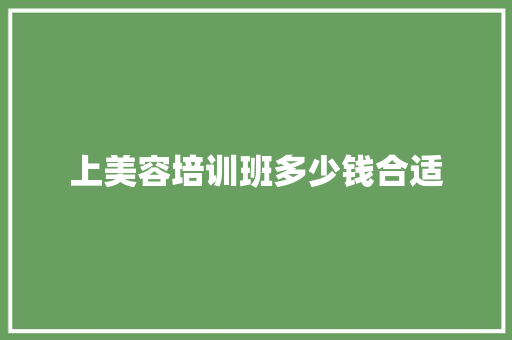 上美容培训班多少钱合适
