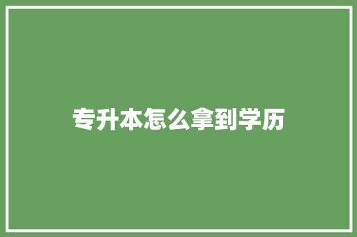 专升本怎么拿到学历