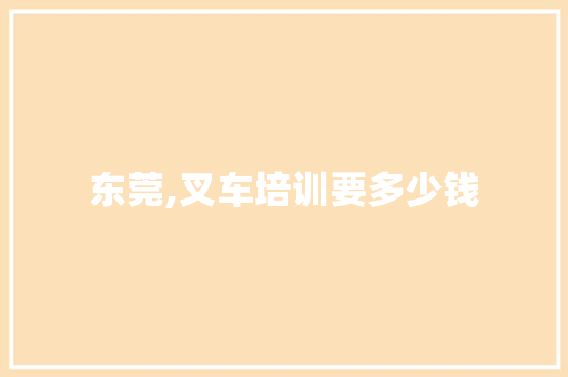 东莞,叉车培训要多少钱