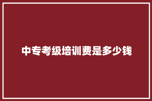 中专考级培训费是多少钱