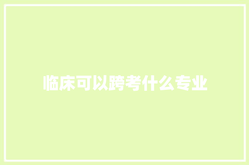 临床可以跨考什么专业