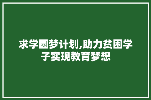 求学圆梦计划,助力贫困学子实现教育梦想